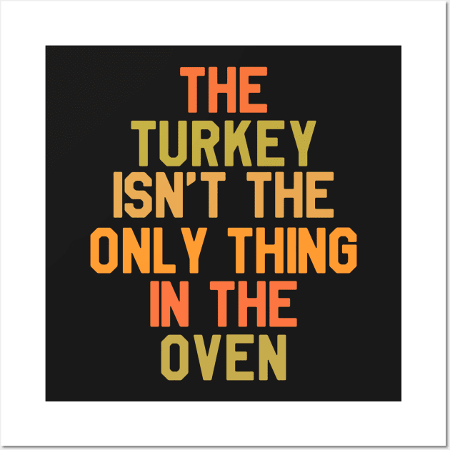 The Turkey Isn't The Only Thing In The Oven - Thanksgiving Day Wall Art by kdpdesigns